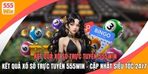 Kết Quả Xổ Số Trực Tuyến 555WIN - Cập Nhật Siêu Tốc 24/7