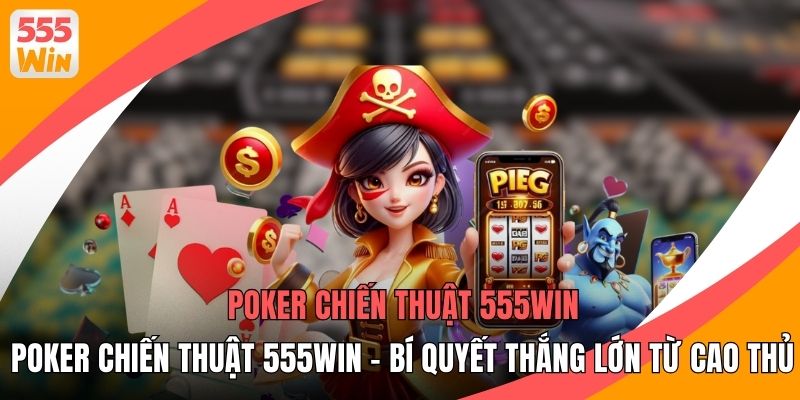 Poker Chiến Thuật 555WIN - Bí Quyết Thắng Lớn Từ Cao Thủ